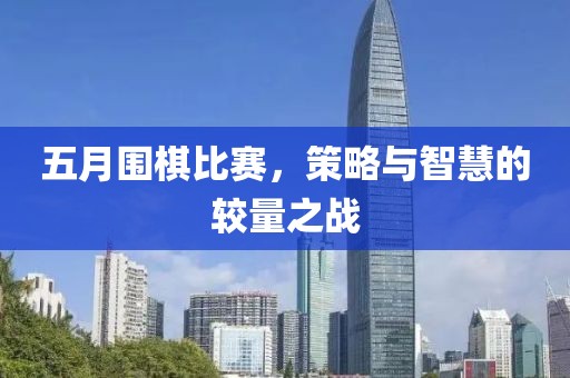 五月围棋比赛，策略与智慧的较量之战