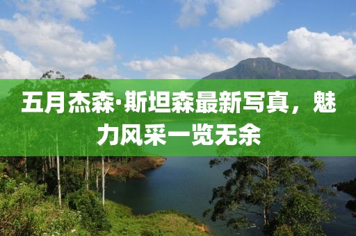 五月杰森·斯坦森最新写真，魅力风采一览无余