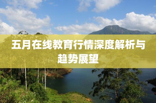 五月在线教育行情深度解析与趋势展望