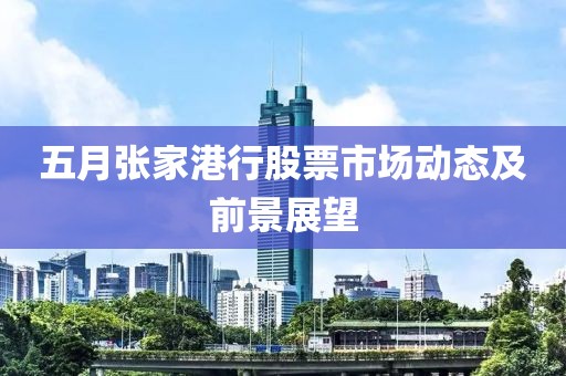 五月张家港行股票市场动态及前景展望