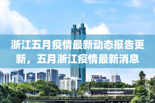 浙江五月疫情最新动态报告更新，五月浙江疫情最新消息