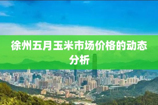 徐州五月玉米市场价格的动态分析