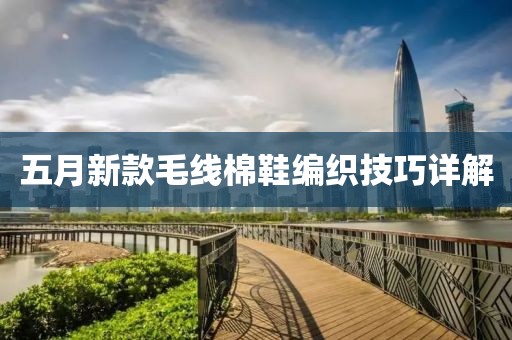 五月新款毛线棉鞋编织技巧详解
