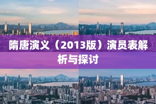 隋唐演义（2013版）演员表解析与探讨