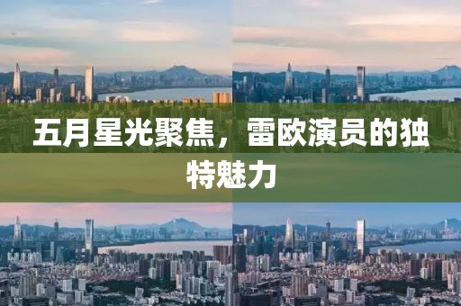 五月星光聚焦，雷欧演员的独特魅力