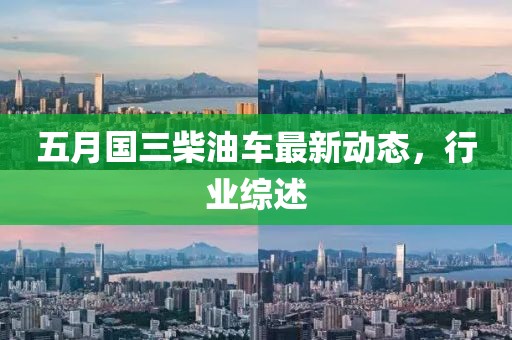 五月国三柴油车最新动态，行业综述