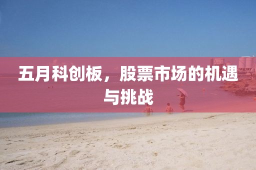 五月科创板，股票市场的机遇与挑战