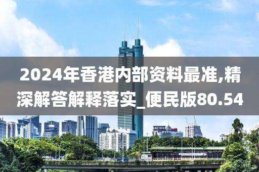 2024年香港内部资料最准,精深解答解释落实_便民版80.54