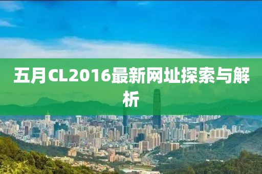 五月CL2016最新网址探索与解析