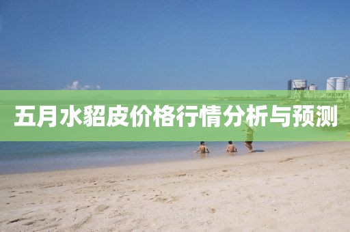 五月水貂皮价格行情分析与预测