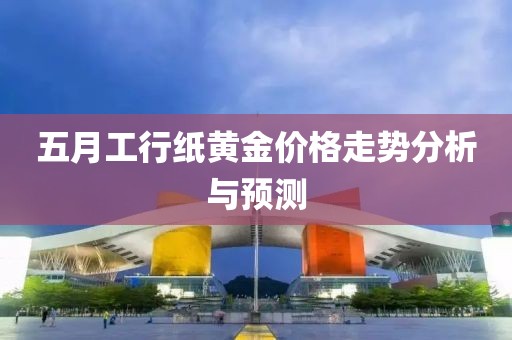 五月工行纸黄金价格走势分析与预测