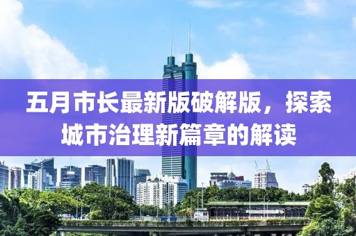 五月市长最新版破解版，探索城市治理新篇章的解读