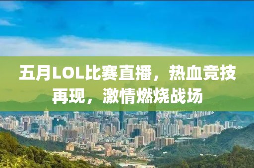 五月LOL比赛直播，热血竞技再现，激情燃烧战场