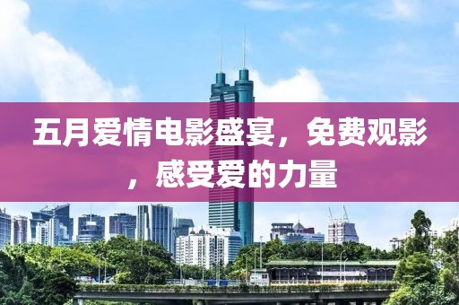 五月爱情电影盛宴，免费观影，感受爱的力量