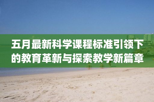 五月最新科学课程标准引领下的教育革新与探索教学新篇章