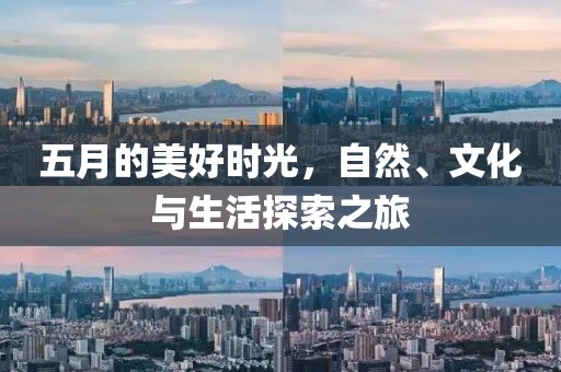 五月的美好时光，自然、文化与生活探索之旅