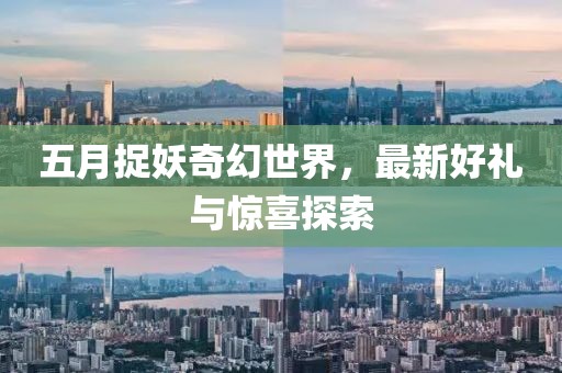五月捉妖奇幻世界，最新好礼与惊喜探索