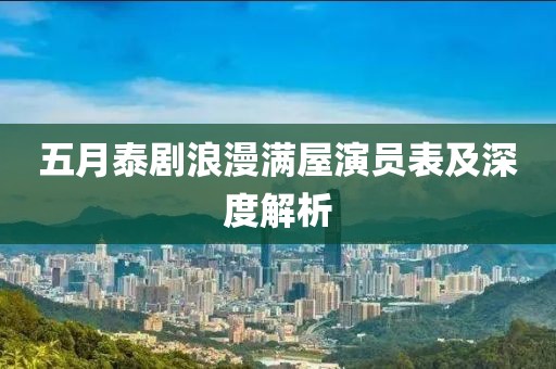 五月泰剧浪漫满屋演员表及深度解析