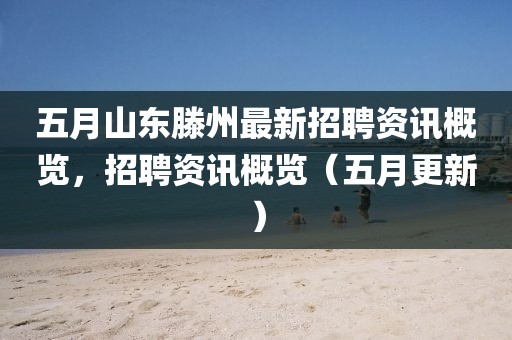 五月山东滕州最新招聘资讯概览，招聘资讯概览（五月更新）
