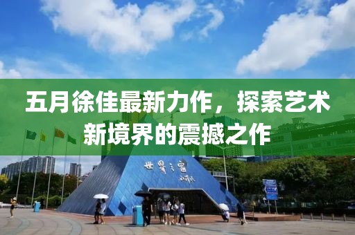 五月徐佳最新力作，探索艺术新境界的震撼之作