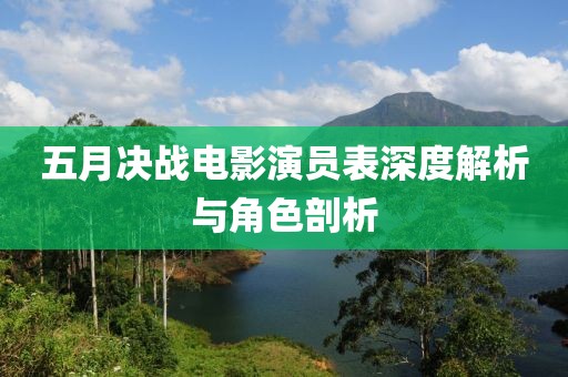 五月决战电影演员表深度解析与角色剖析