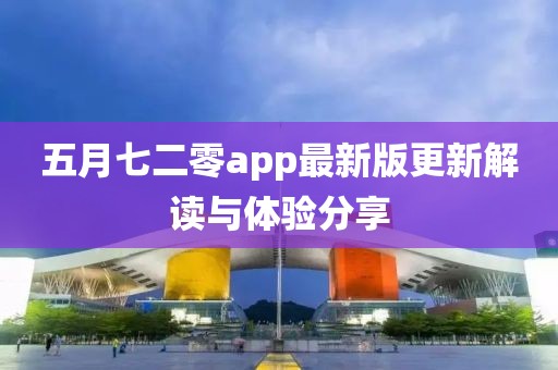 五月七二零app最新版更新解读与体验分享