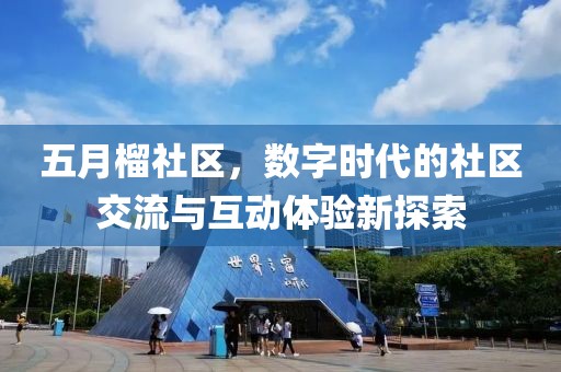 五月榴社区，数字时代的社区交流与互动体验新探索