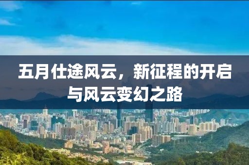 五月仕途风云，新征程的开启与风云变幻之路