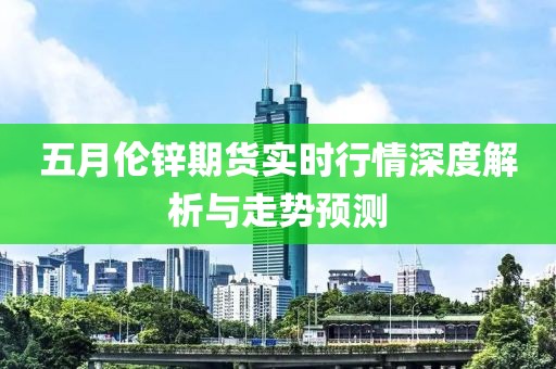 五月伦锌期货实时行情深度解析与走势预测