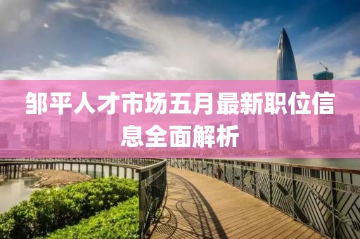 邹平人才市场五月最新职位信息全面解析