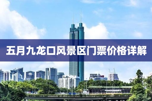 五月九龙口风景区门票价格详解