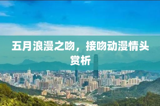 五月浪漫之吻，接吻动漫情头赏析
