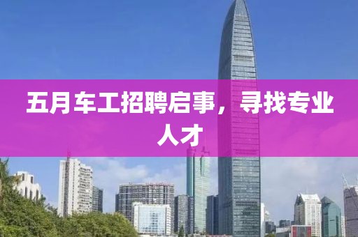 五月车工招聘启事，寻找专业人才