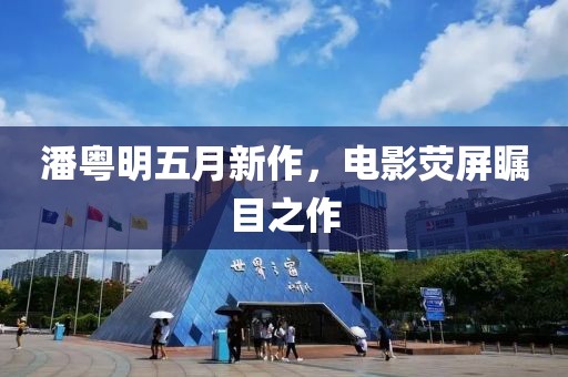 潘粤明五月新作，电影荧屏瞩目之作