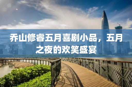乔山修睿五月喜剧小品，五月之夜的欢笑盛宴