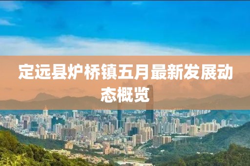 定远县炉桥镇五月最新发展动态概览