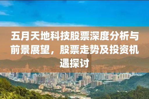 五月天地科技股票深度分析与前景展望，股票走势及投资机遇探讨