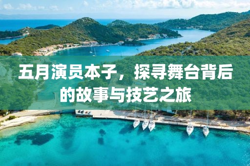 五月演员本子，探寻舞台背后的故事与技艺之旅