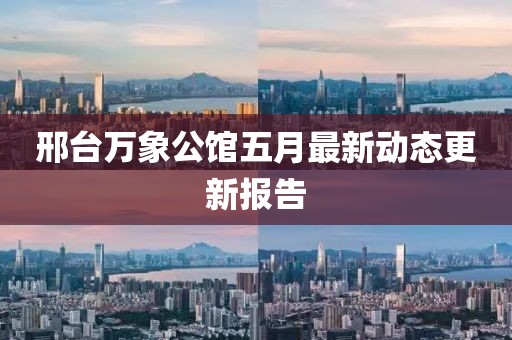 邢台万象公馆五月最新动态更新报告