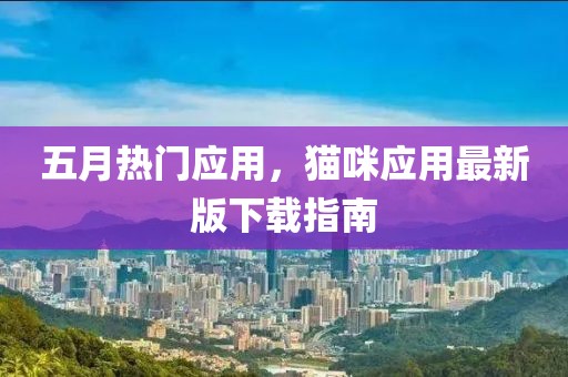 五月热门应用，猫咪应用最新版下载指南