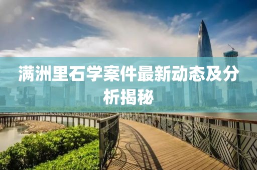 满洲里石学案件最新动态及分析揭秘