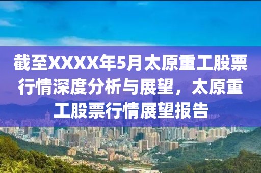 截至XXXX年5月太原重工股票行情深度分析与展望，太原重工股票行情展望报告