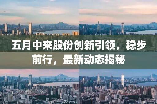 五月中来股份创新引领，稳步前行，最新动态揭秘