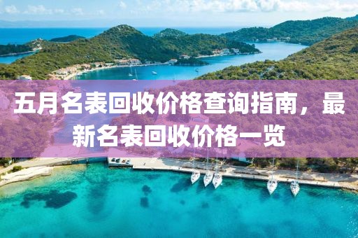 五月名表回收价格查询指南，最新名表回收价格一览