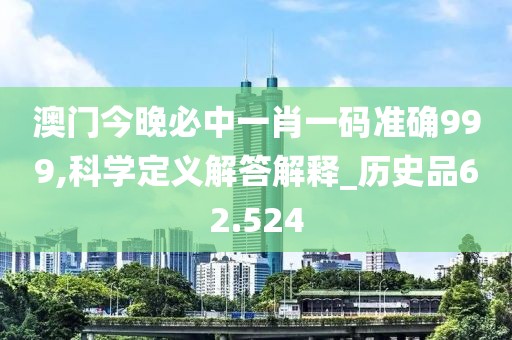 澳门今晚必中一肖一码准确999,科学定义解答解释_历史品62.524