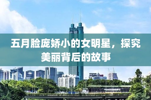 五月脸庞娇小的女明星，探究美丽背后的故事