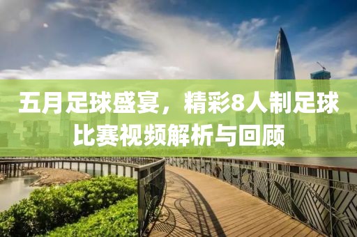 五月足球盛宴，精彩8人制足球比赛视频解析与回顾