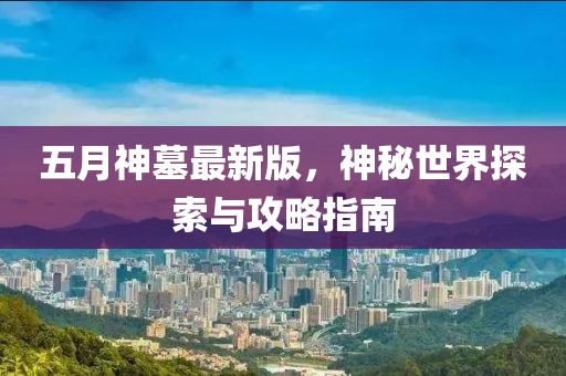 五月神墓最新版，神秘世界探索与攻略指南