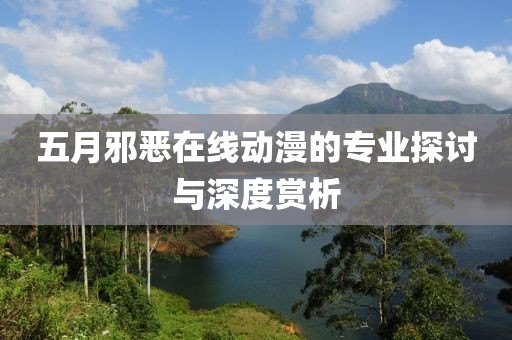 五月邪恶在线动漫的专业探讨与深度赏析