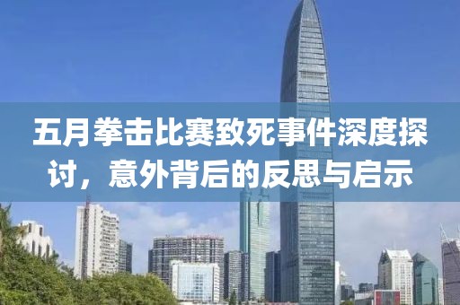 五月拳击比赛致死事件深度探讨，意外背后的反思与启示